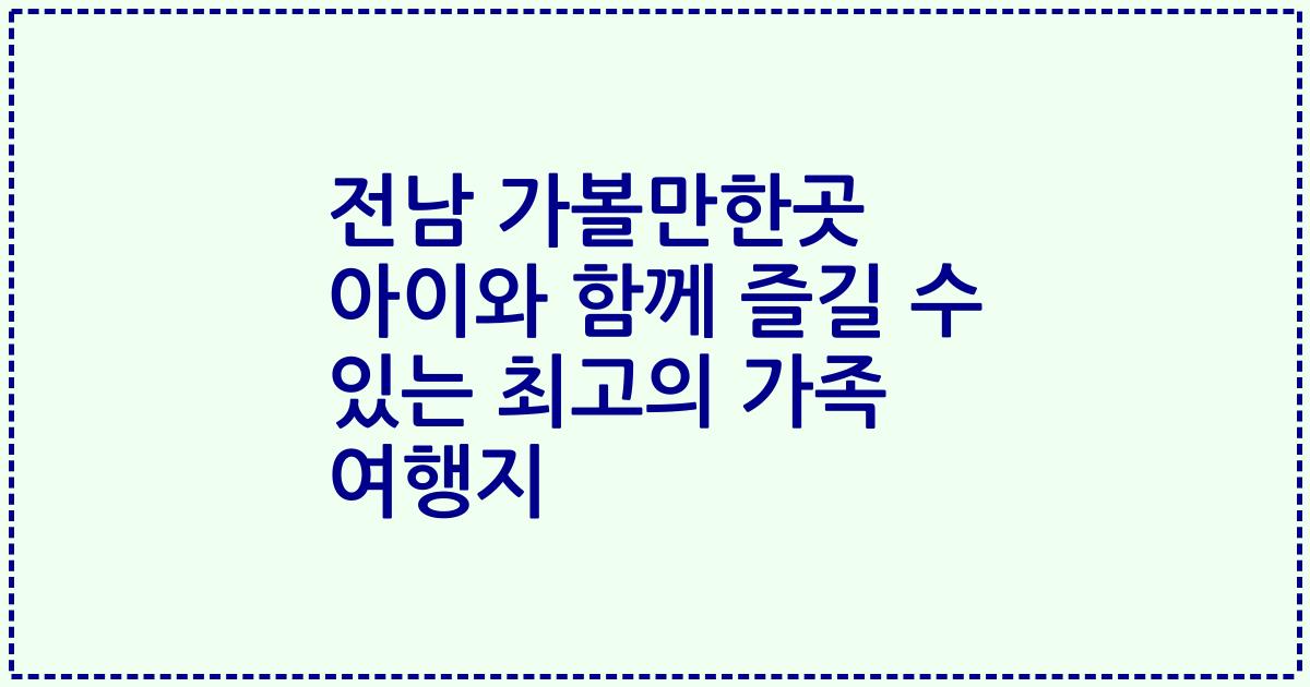 전남 가볼만한곳 아이와 함께 즐길 수 있는 최고의 가족 여행지