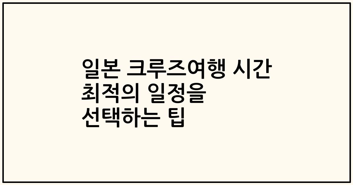 일본 크루즈여행 시간 최적의 일정을 선택하는 팁
