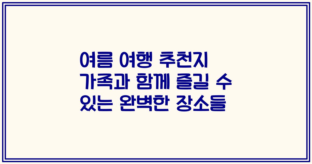 여름 여행 추천지 가족과 함께 즐길 수 있는 완벽한 장소들