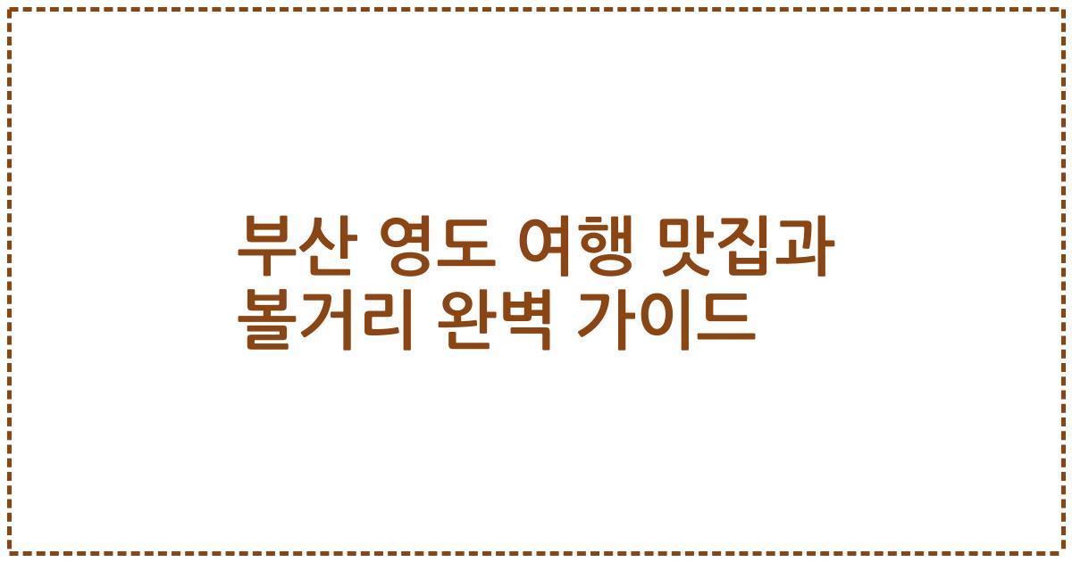 부산 영도 여행 맛집과 볼거리 완벽 가이드