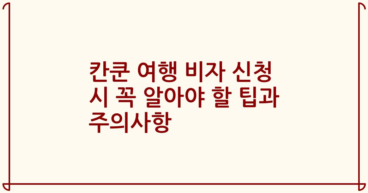 칸쿤 여행 비자 신청 시 꼭 알아야 할 팁과 주의사항