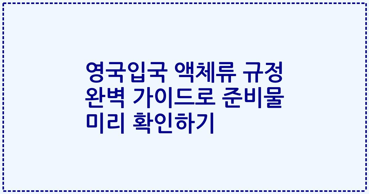 영국입국 액체류 규정 완벽 가이드로 준비물 미리 확인하기