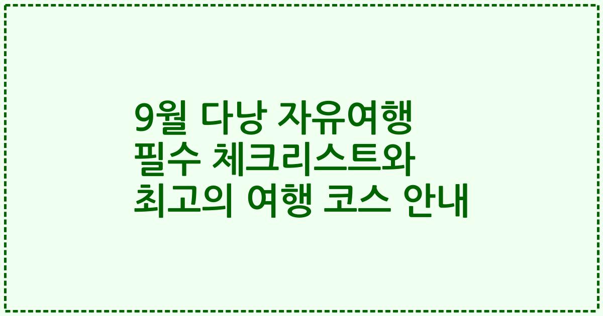 9월 다낭 자유여행 필수 체크리스트와 최고의 여행 코스 안내