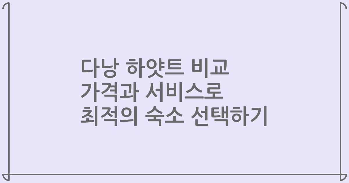 다낭 하얏트 비교 가격과 서비스로 최적의 숙소 선택하기