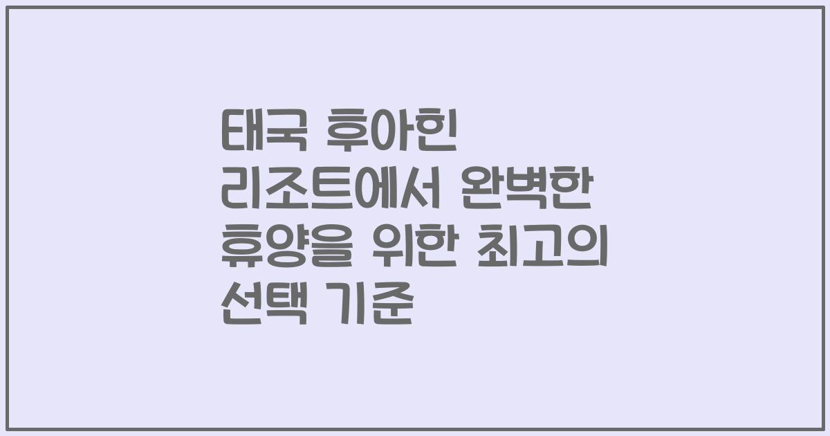 태국 후아힌 리조트에서 완벽한 휴양을 위한 최고의 선택 기준