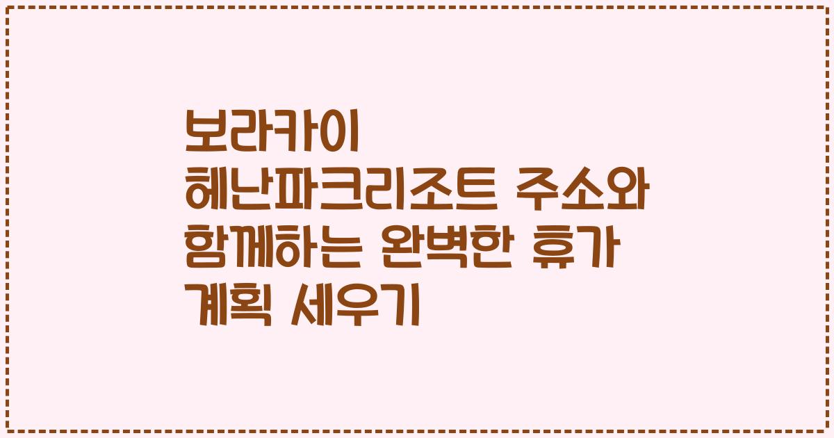 보라카이 헤난파크리조트 주소와 함께하는 완벽한 휴가 계획 세우기