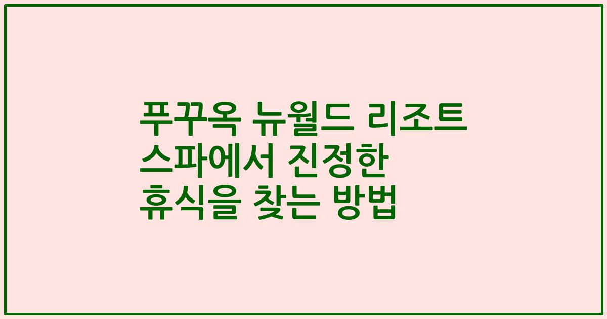 푸꾸옥 뉴월드 리조트 스파에서 진정한 휴식을 찾는 방법