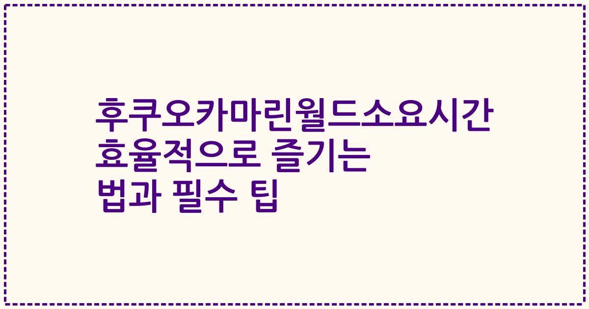 후쿠오카마린월드소요시간 효율적으로 즐기는 법과 필수 팁