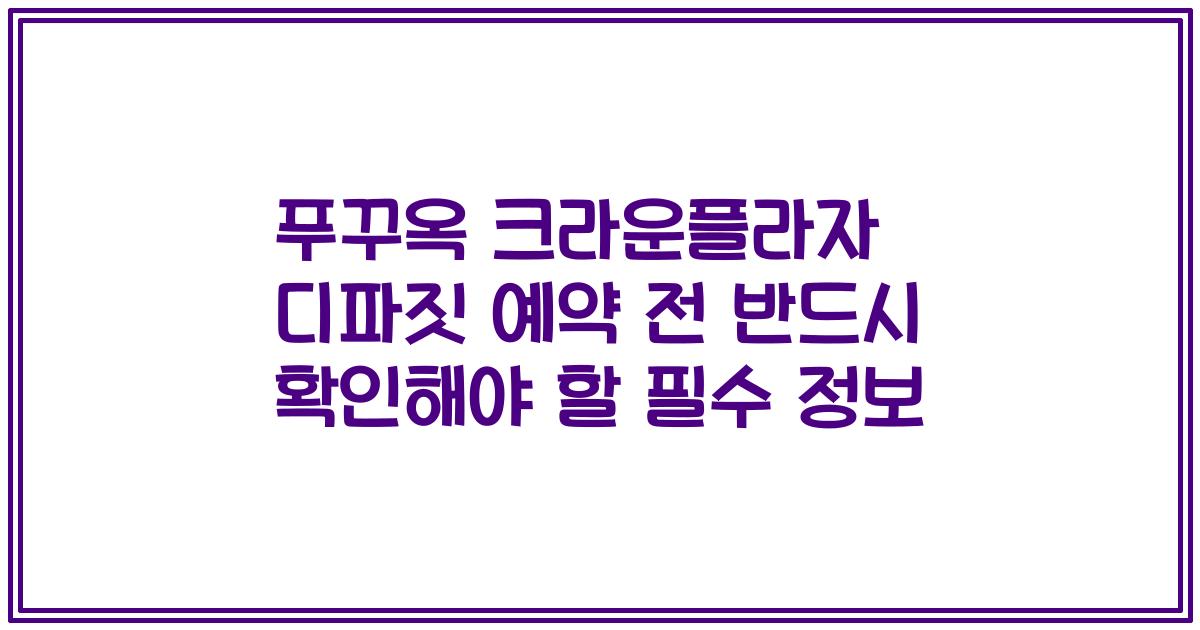 푸꾸옥 크라운플라자 디파짓 예약 전 반드시 확인해야 할 필수 정보
