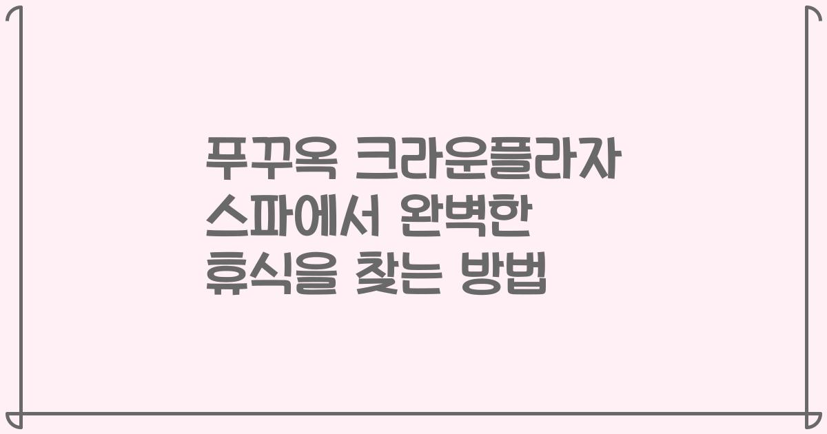푸꾸옥 크라운플라자 스파에서 완벽한 휴식을 찾는 방법