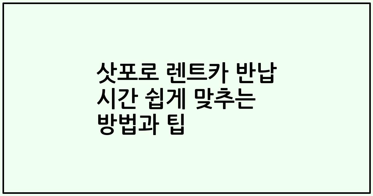 삿포로 렌트카 반납 시간 쉽게 맞추는 방법과 팁