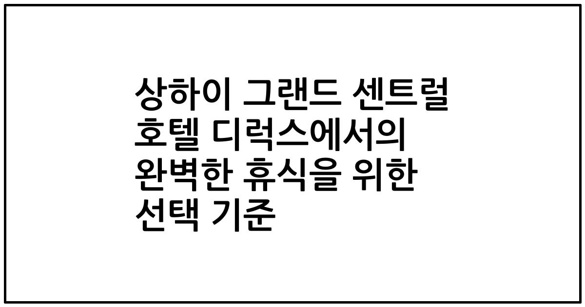 상하이 그랜드 센트럴 호텔 디럭스에서의 완벽한 휴식을 위한 선택 기준
