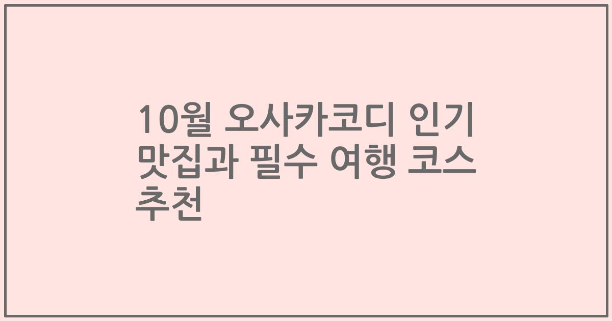 10월 오사카코디 인기 맛집과 필수 여행 코스 추천