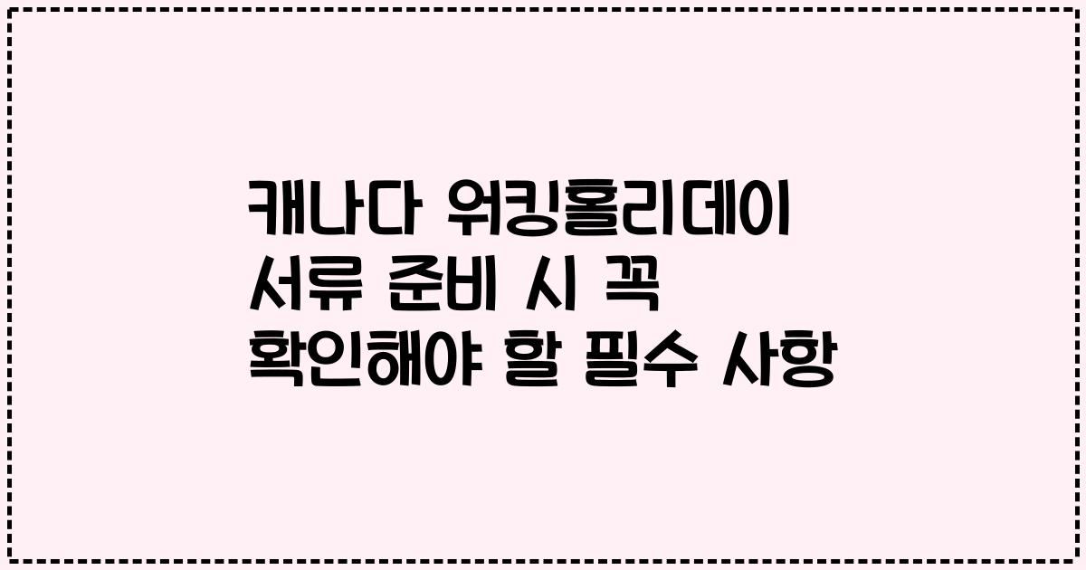 캐나다 워킹홀리데이 서류 준비 시 꼭 확인해야 할 필수 사항