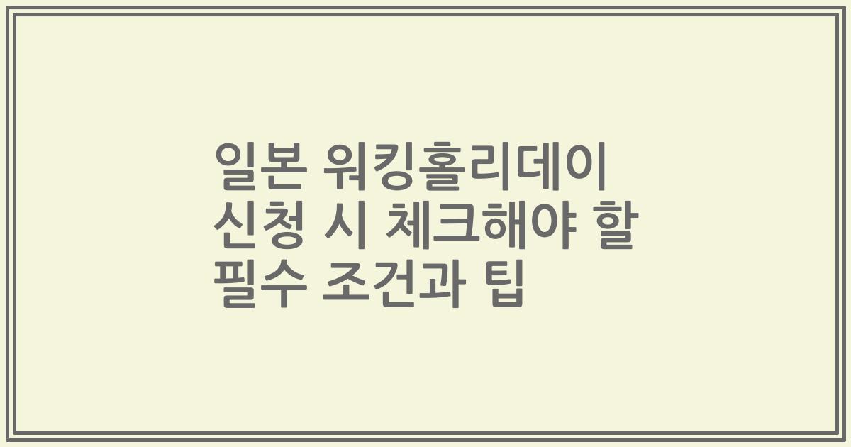 일본 워킹홀리데이 신청 시 체크해야 할 필수 조건과 팁