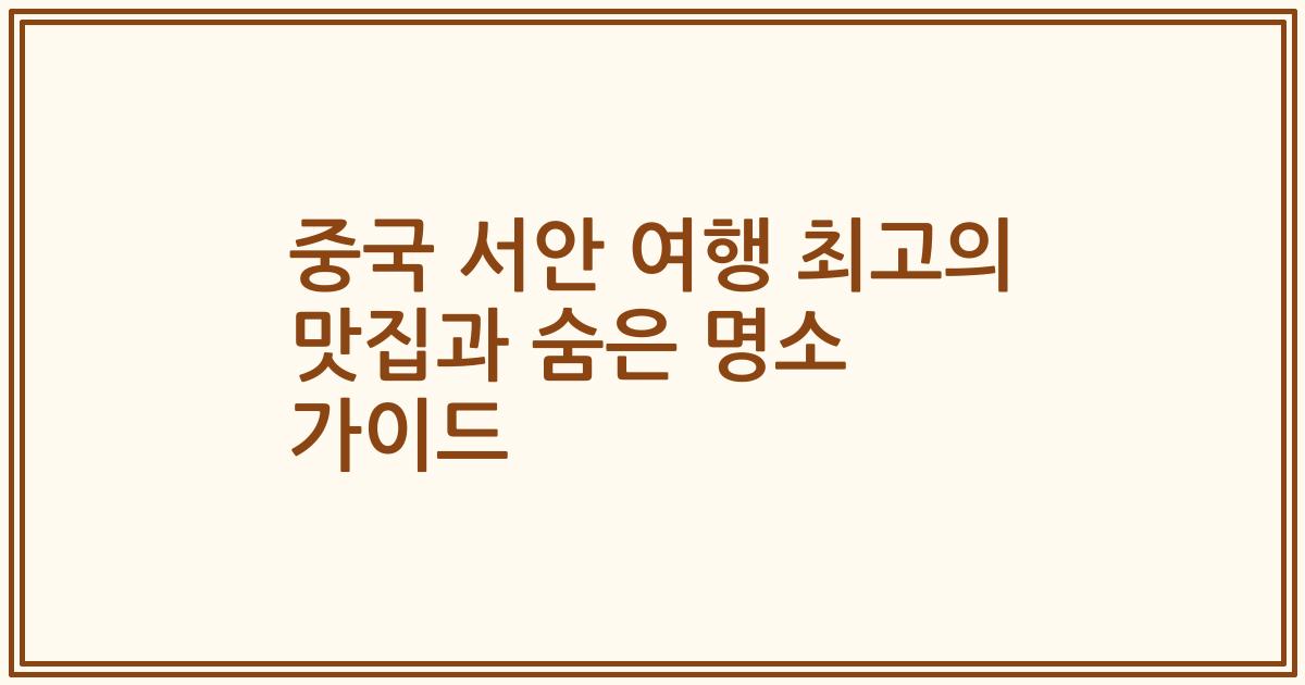 중국 서안 여행 최고의 맛집과 숨은 명소 가이드