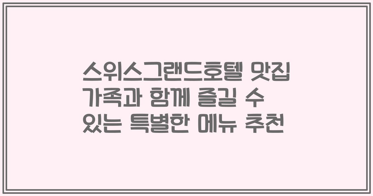 스위스그랜드호텔 맛집 가족과 함께 즐길 수 있는 특별한 메뉴 추천