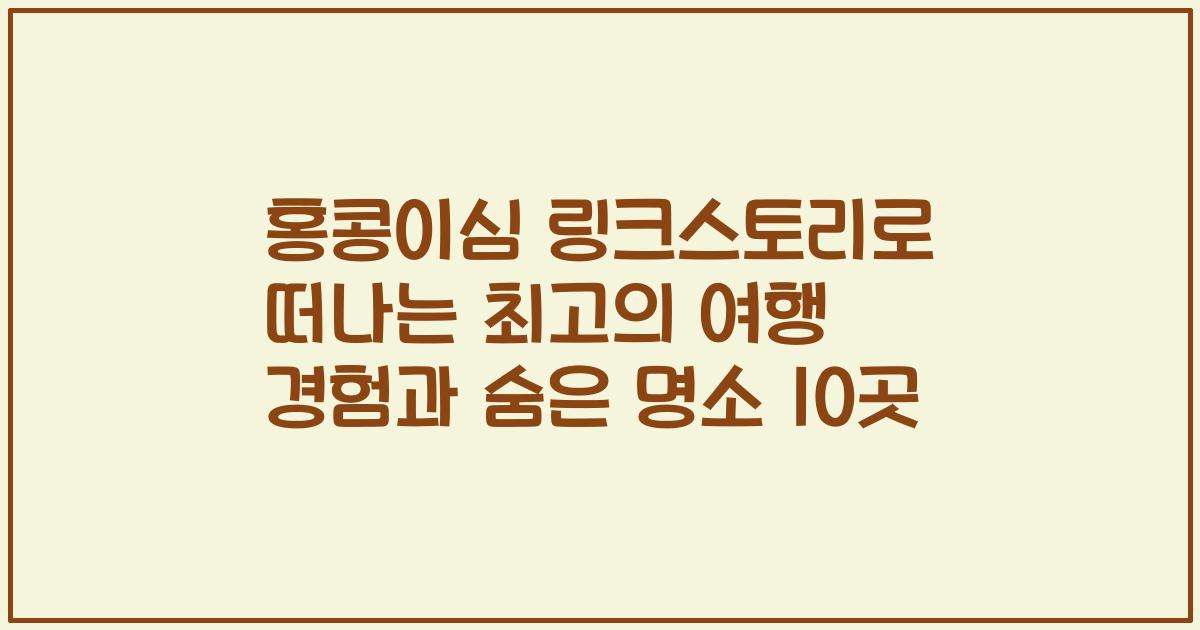 홍콩이심 링크스토리로 떠나는 최고의 여행 경험과 숨은 명소 10곳