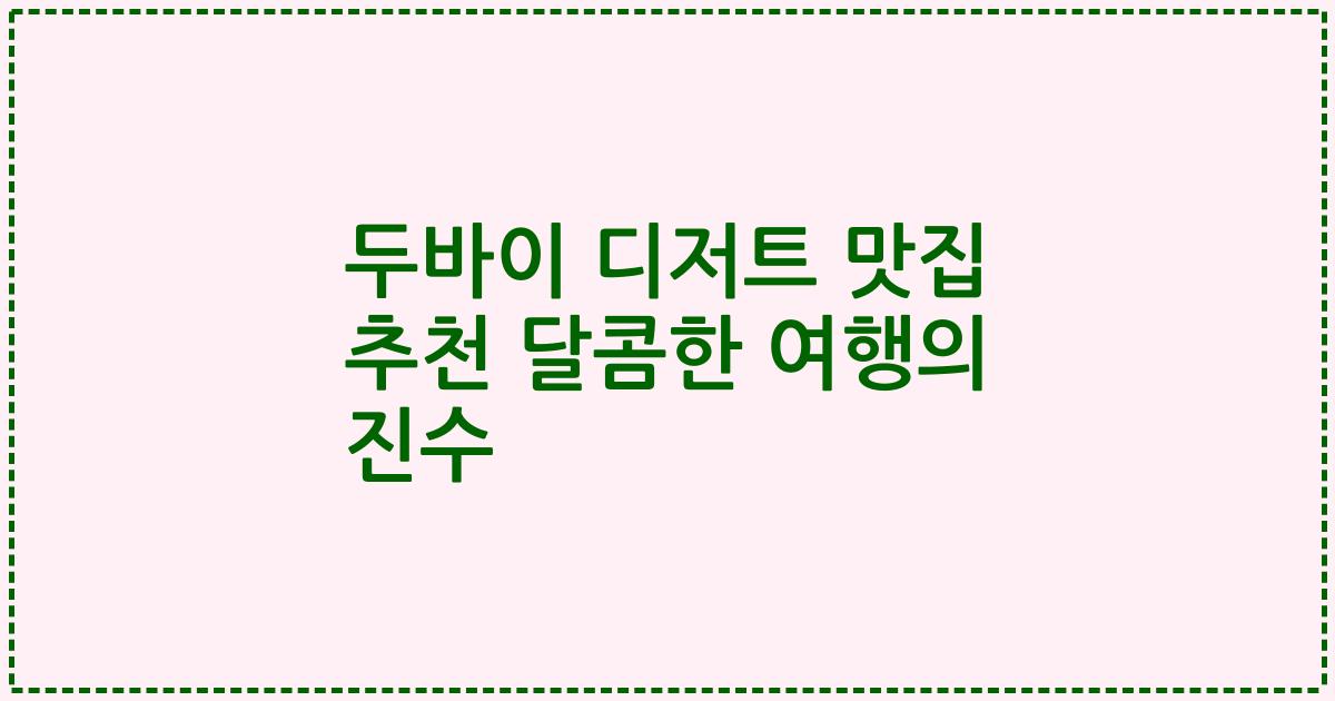 두바이 디저트 맛집 추천 달콤한 여행의 진수