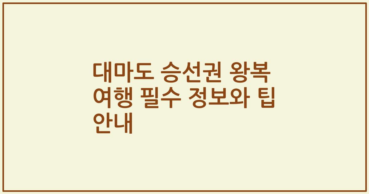 대마도 승선권 왕복 여행 필수 정보와 팁 안내