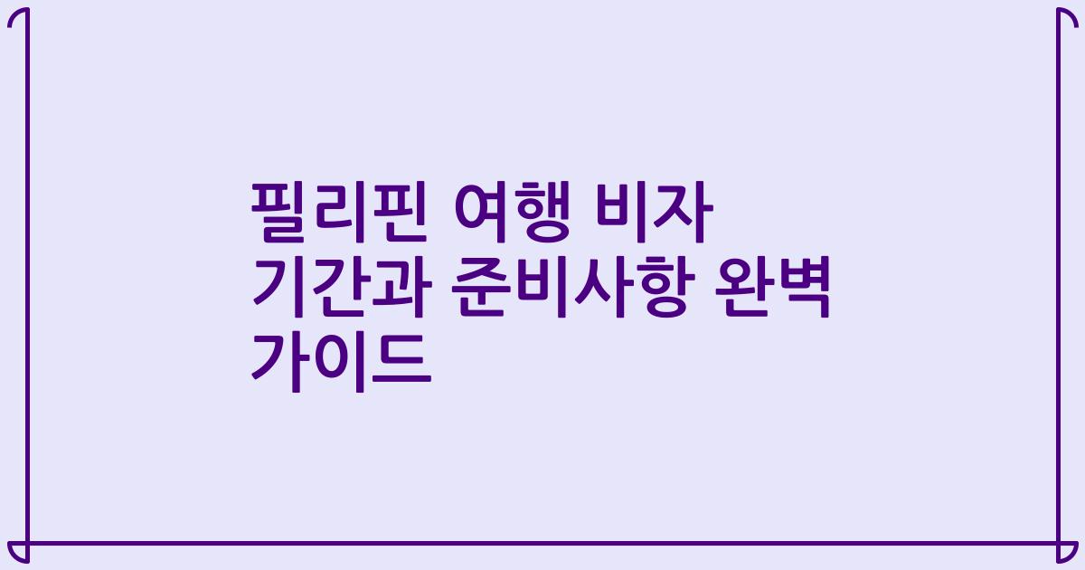 필리핀 여행 비자 기간과 준비사항 완벽 가이드