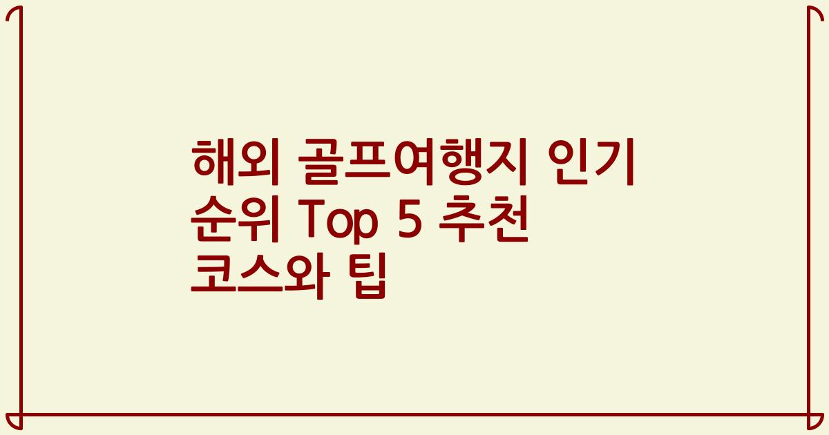 해외 골프여행지 인기 순위 Top 5 추천 코스와 팁