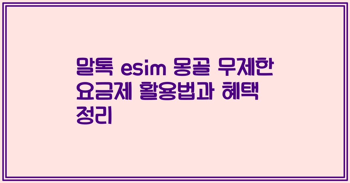 말톡 esim 몽골 무제한 요금제 활용법과 혜택 정리