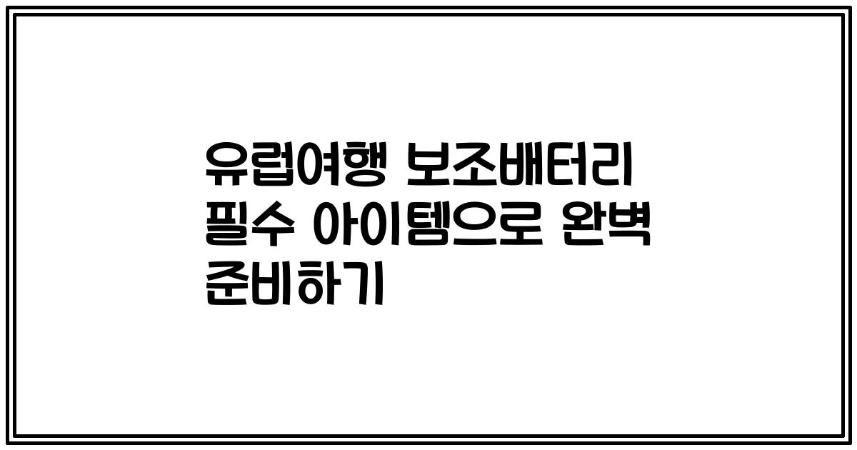 유럽여행 보조배터리 필수 아이템으로 완벽 준비하기