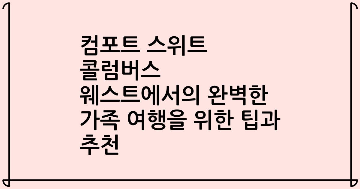컴포트 스위트 콜럼버스 웨스트에서의 완벽한 가족 여행을 위한 팁과 추천